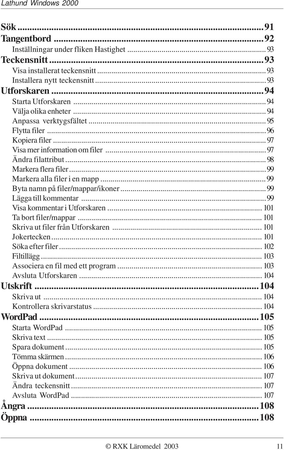 ..99 Markera alla filer i en mapp...99 Byta namn på filer/mappar/ikoner...99 Lägga till kommentar...99 Visa kommentar i Utforskaren... 101 Ta bort filer/mappar... 101 Skriva ut filer från Utforskaren.