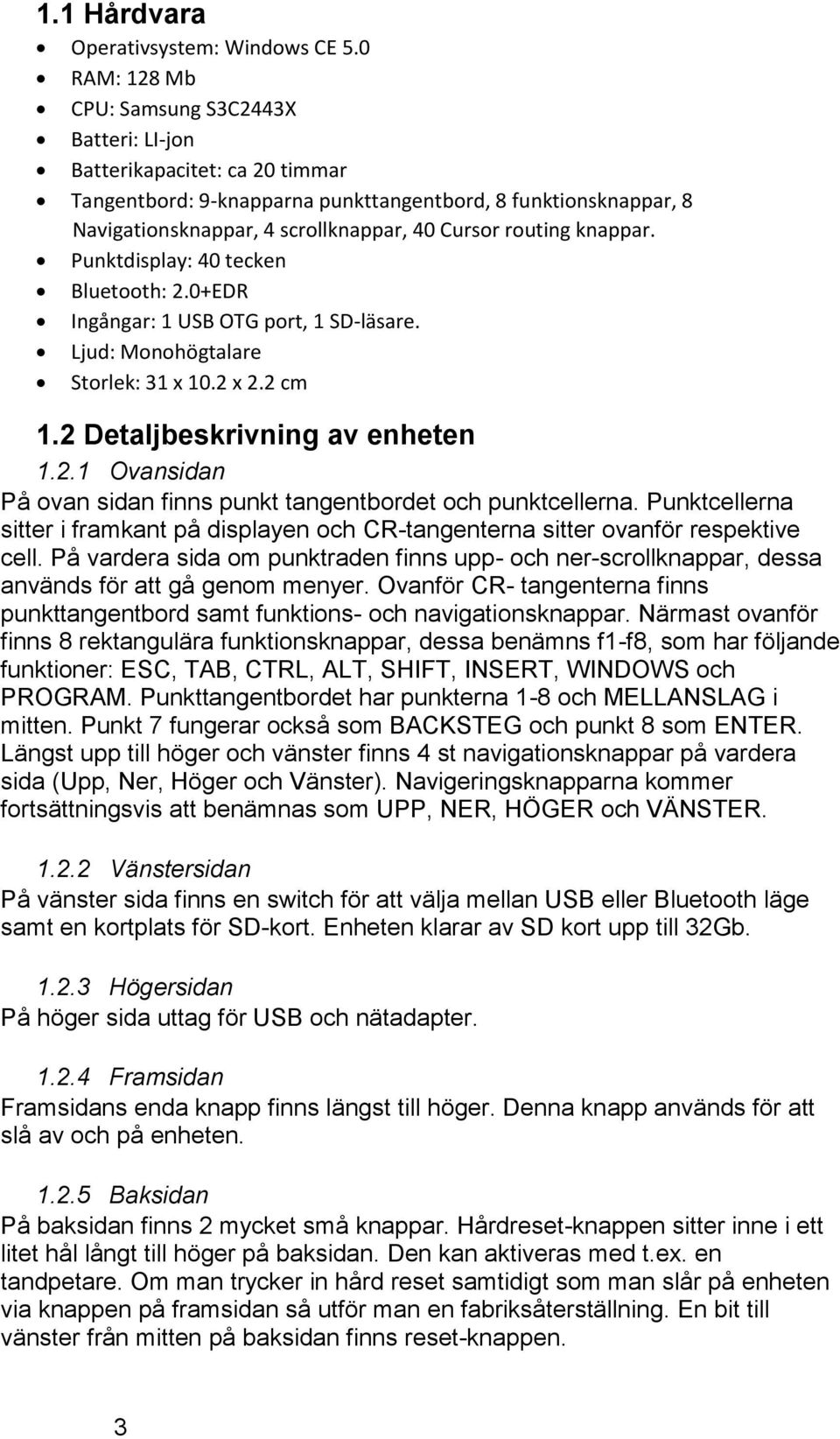 routing knappar. Punktdisplay: 40 tecken Bluetooth: 2.0+EDR Ingångar: 1 USB OTG port, 1 SD-läsare. Ljud: Monohögtalare Storlek: 31 x 10.2 x 2.2 cm 1.2 Detaljbeskrivning av enheten 1.2.1 Ovansidan På ovan sidan finns punkt tangentbordet och punktcellerna.