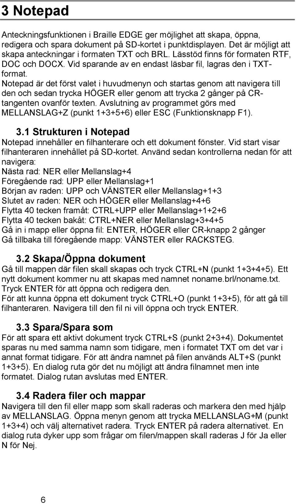 Notepad är det först valet i huvudmenyn och startas genom att navigera till den och sedan trycka HÖGER eller genom att trycka 2 gånger på CRtangenten ovanför texten.