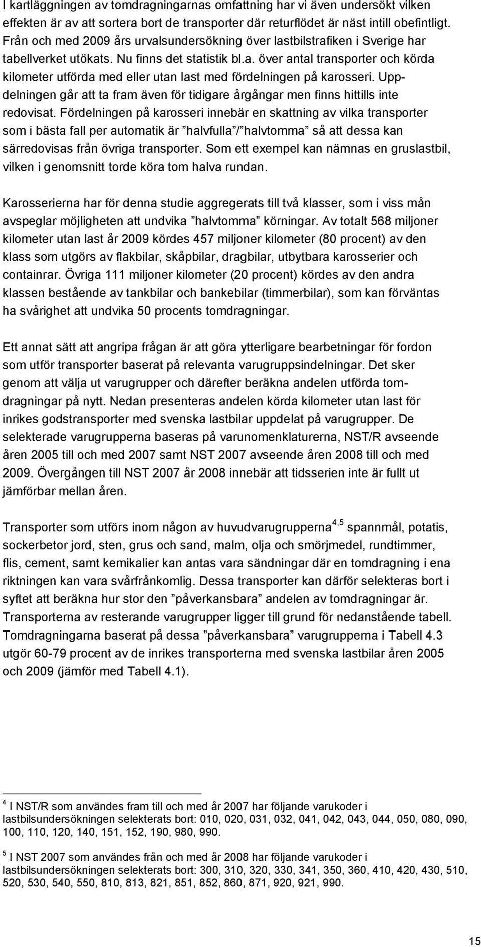 Uppdelningen går att ta fram även för tidigare årgångar men finns hittills inte redovisat.