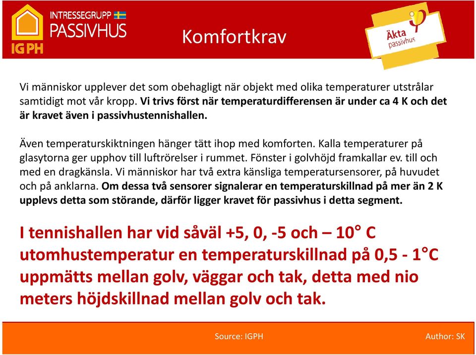 Kalla temperaturer på glasytorna ger upphov till luftrörelser i rummet. Fönster i golvhöjd framkallar ev. till och med en dragkänsla.