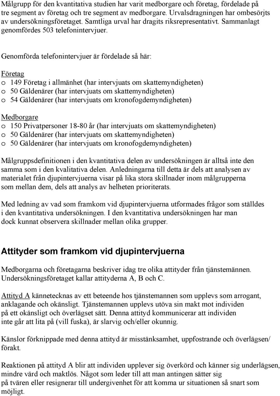 Genomförda telefonintervjuer är fördelade så här: Företag o 149 Företag i allmänhet (har intervjuats om skattemyndigheten) o 50 Gäldenärer (har intervjuats om skattemyndigheten) o 54 Gäldenärer (har