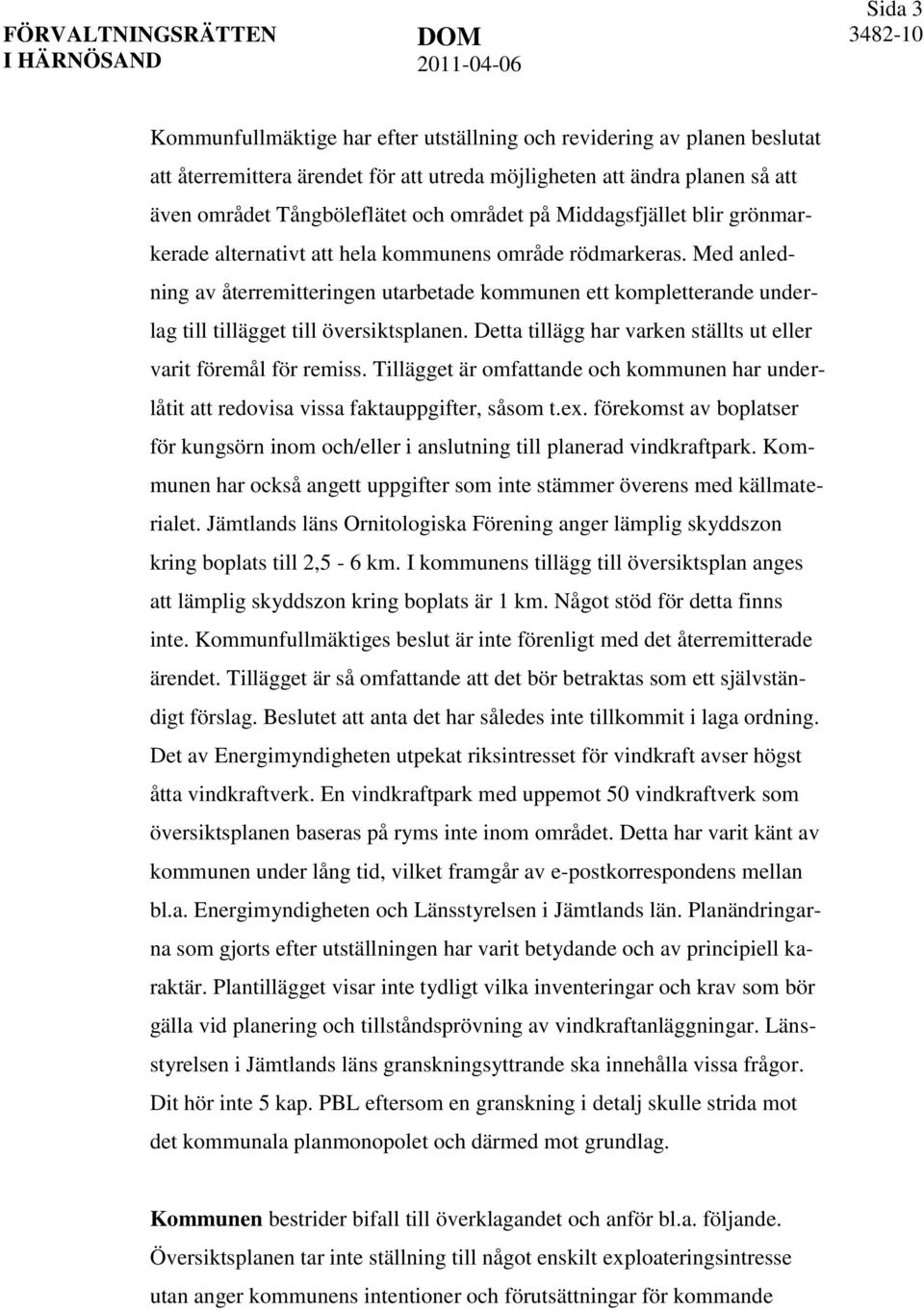 Med anledning av återremitteringen utarbetade kommunen ett kompletterande underlag till tillägget till översiktsplanen. Detta tillägg har varken ställts ut eller varit föremål för remiss.