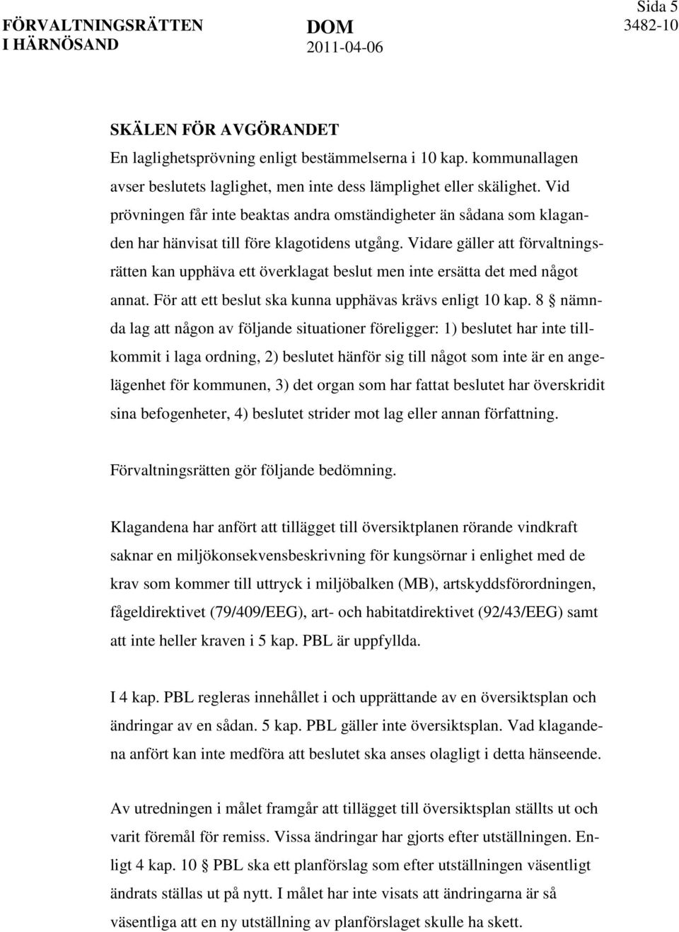 Vidare gäller att förvaltningsrätten kan upphäva ett överklagat beslut men inte ersätta det med något annat. För att ett beslut ska kunna upphävas krävs enligt 10 kap.