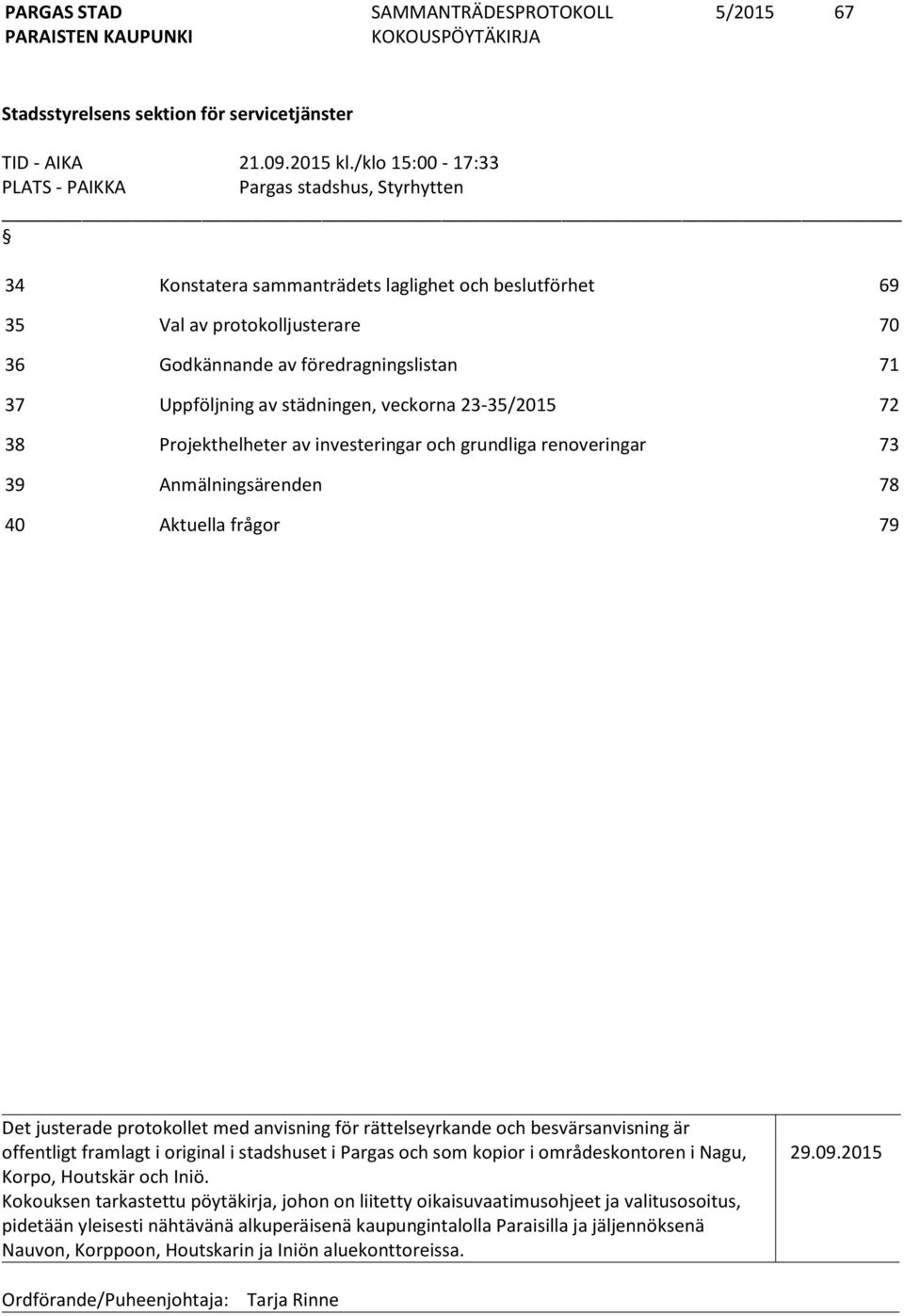 Uppföljning av städningen, veckorna 23-35/2015 72 38 Projekthelheter av investeringar och grundliga renoveringar 73 39 Anmälningsärenden 78 40 Aktuella frågor 79 Det justerade protokollet med