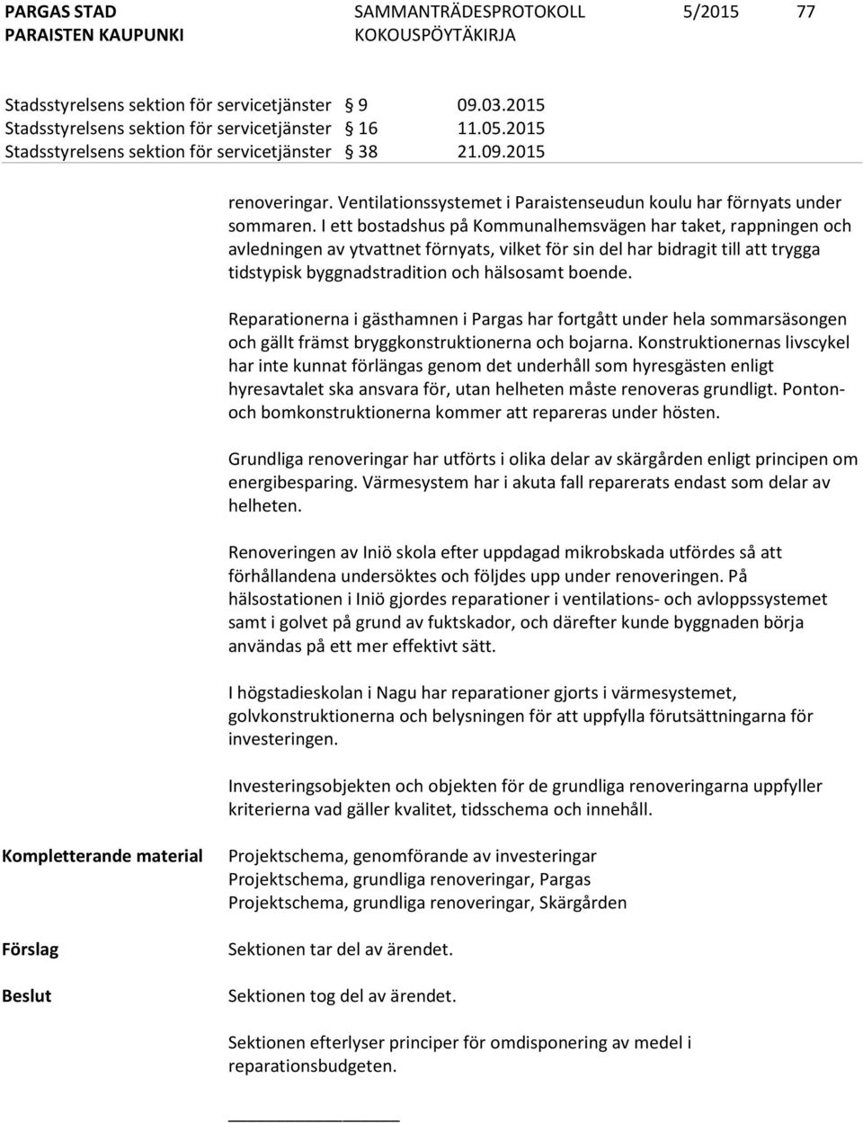 I ett bostadshus på Kommunalhemsvägen har taket, rappningen och avledningen av ytvattnet förnyats, vilket för sin del har bidragit till att trygga tidstypisk byggnadstradition och hälsosamt boende.