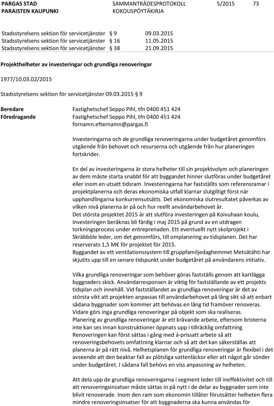 efternamn@pargas.fi Investeringarna och de grundliga renoveringarna under budgetåret genomförs utgående från behovet och resurserna och utgående från hur planeringen fortskrider.