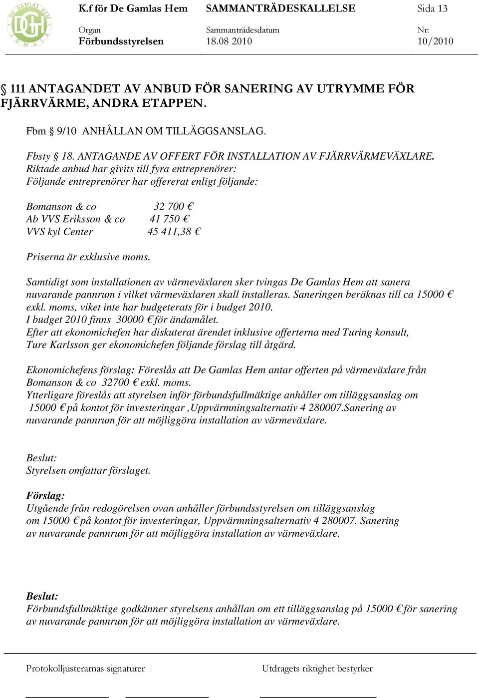 moms. Samtidigt som installationen av värmeväxlaren sker tvingas De Gamlas Hem att sanera nuvarande pannrum i vilket värmeväxlaren skall installeras. Saneringen beräknas till ca 15000 exkl.