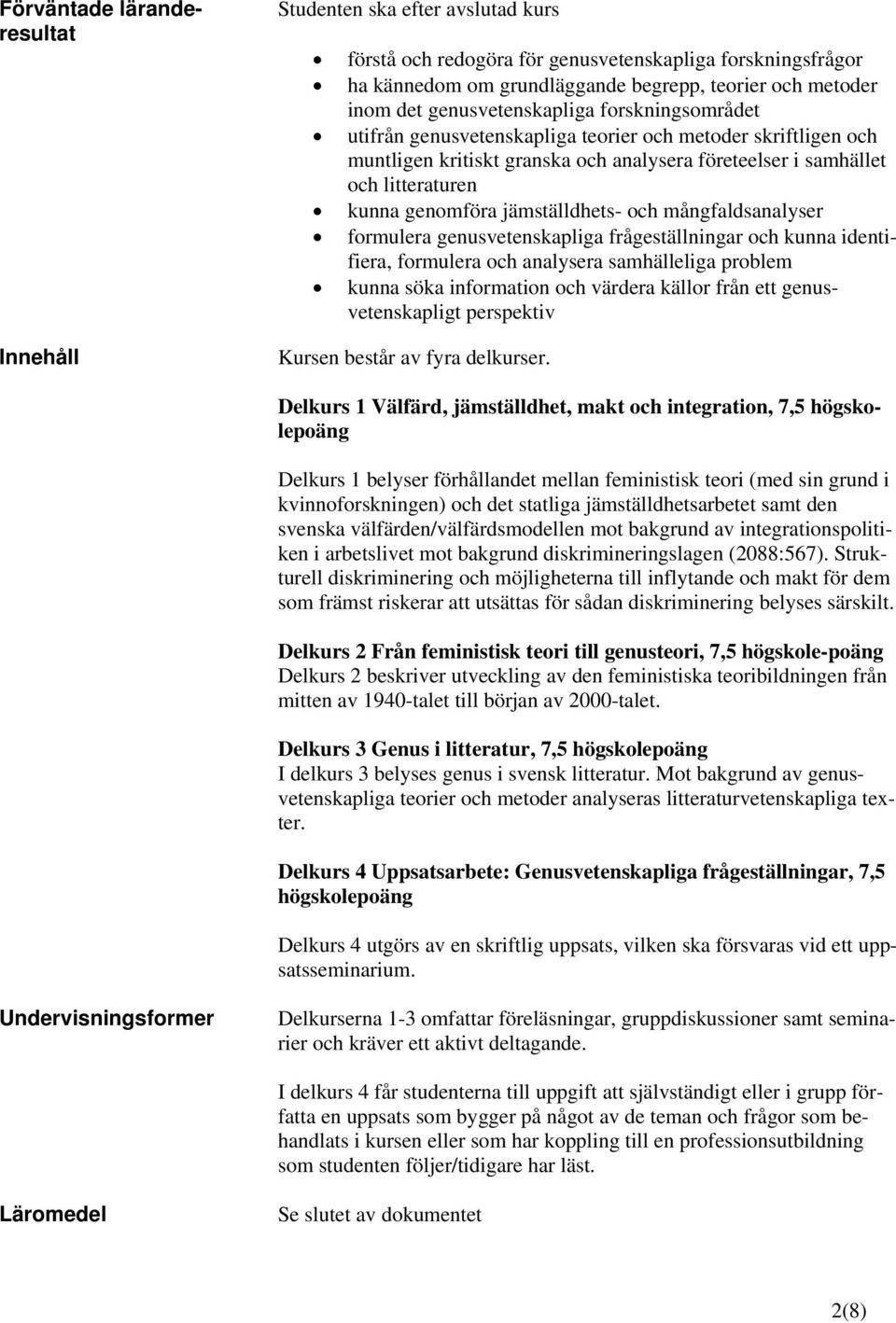 jämställdhets- och mångfaldsanalyser formulera genusvetenskapliga frågeställningar och kunna identifiera, formulera och analysera samhälleliga problem kunna söka information och värdera källor från