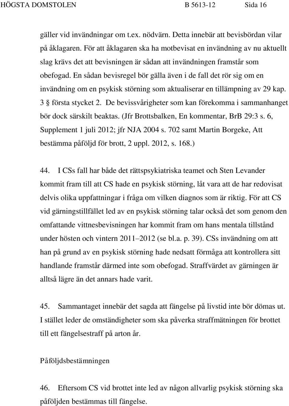 En sådan bevisregel bör gälla även i de fall det rör sig om en invändning om en psykisk störning som aktualiserar en tillämpning av 29 kap. 3 första stycket 2.