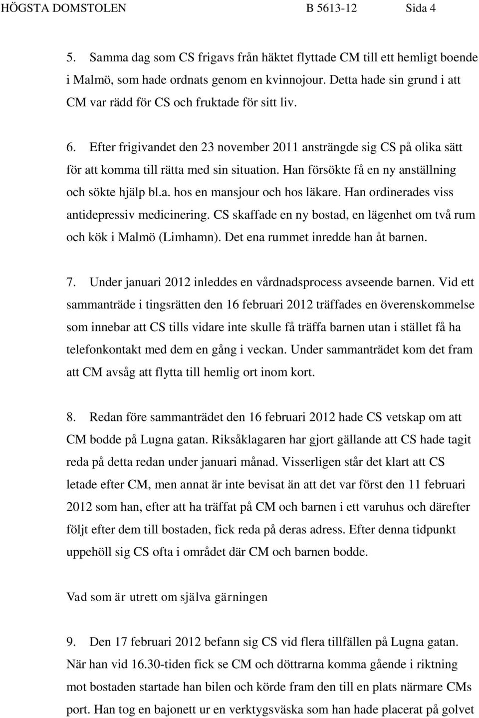 Han försökte få en ny anställning och sökte hjälp bl.a. hos en mansjour och hos läkare. Han ordinerades viss antidepressiv medicinering.