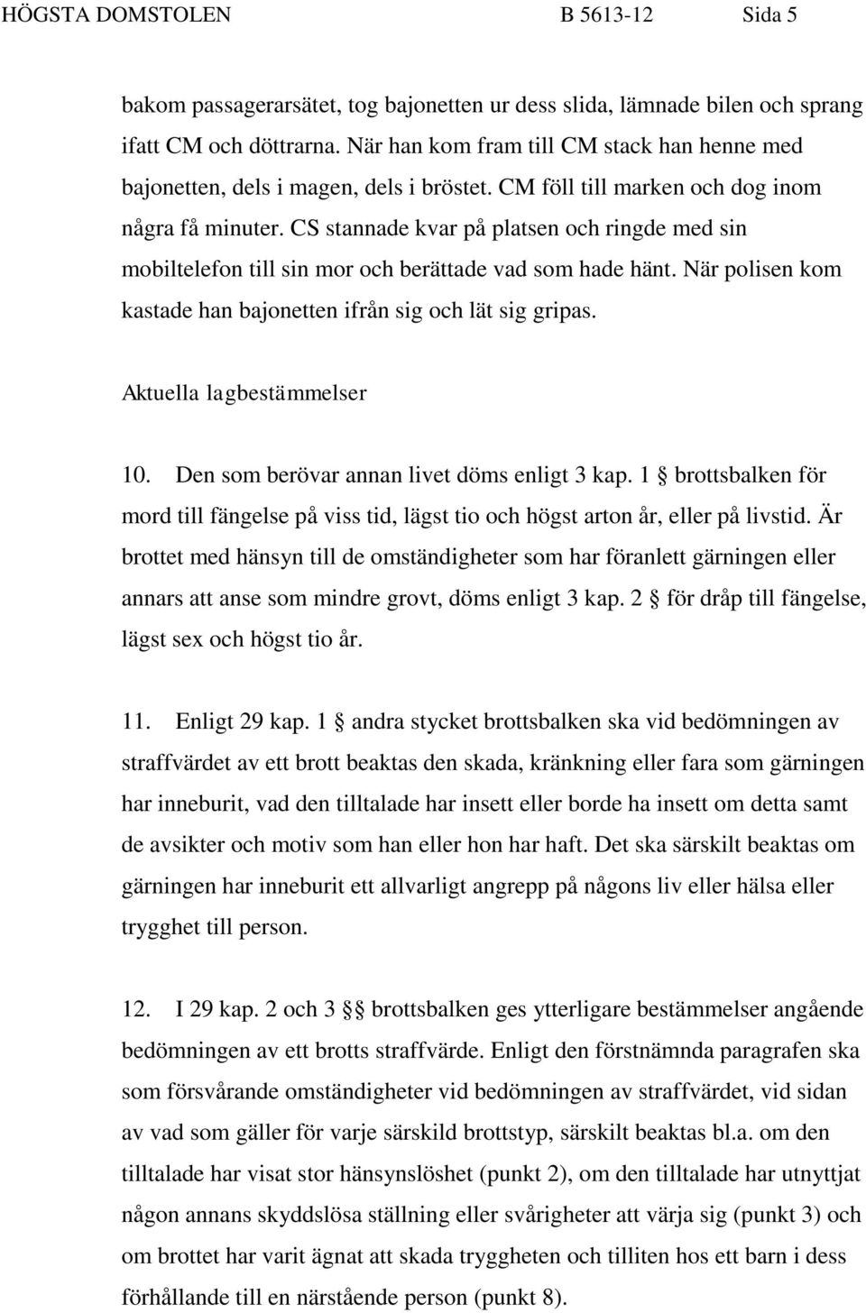 CS stannade kvar på platsen och ringde med sin mobiltelefon till sin mor och berättade vad som hade hänt. När polisen kom kastade han bajonetten ifrån sig och lät sig gripas.