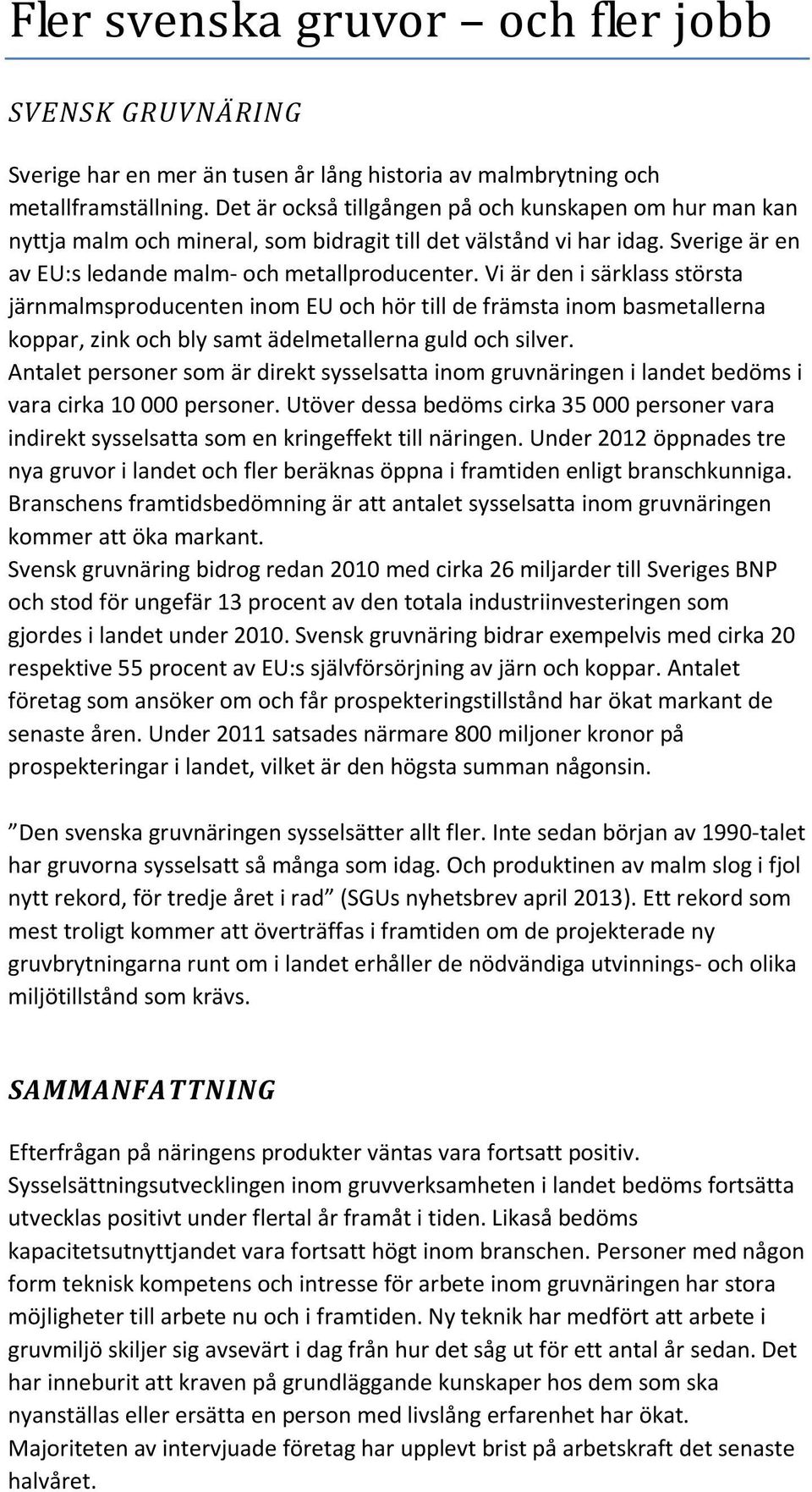 Vi är den i särklass största järnmalmsproducenten inom EU och hör till de främsta inom basmetallerna koppar, zink och bly samt ädelmetallerna guld och silver.