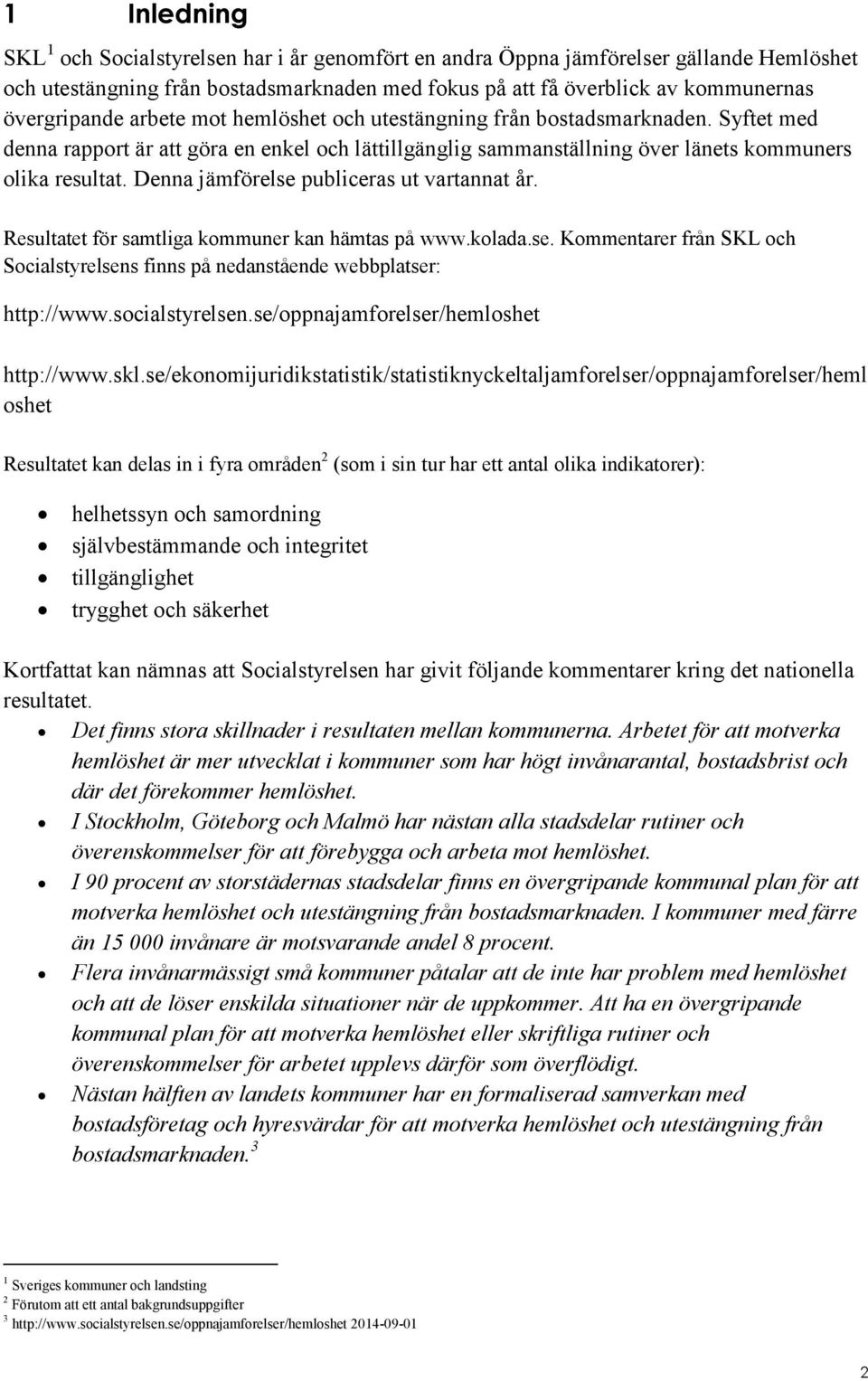 Denna jämförelse publiceras ut vartannat år. Resultatet för samtliga kommuner kan hämtas på www.kolada.se. Kommentarer från SKL och Socialstyrelsens finns på nedanstående webbplatser: http://www.