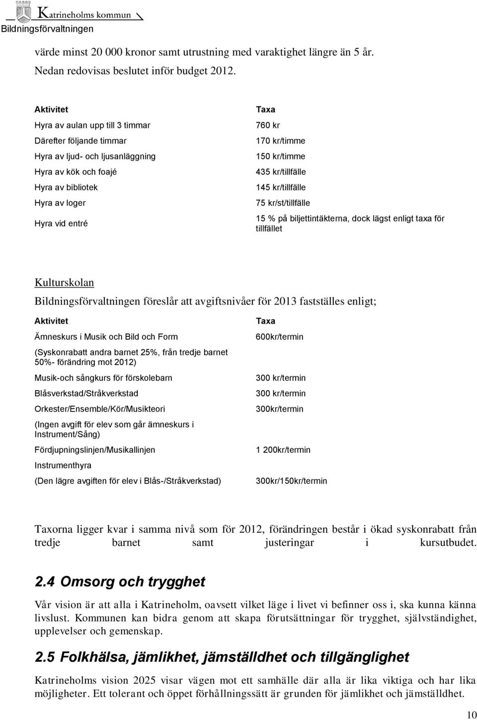 kr/timme 435 kr/tillfälle 145 kr/tillfälle 75 kr/st/tillfälle 15 % på biljettintäkterna, dock lägst enligt taxa för tillfället Kulturskolan Bildningsförvaltningen föreslår att avgiftsnivåer för 2013