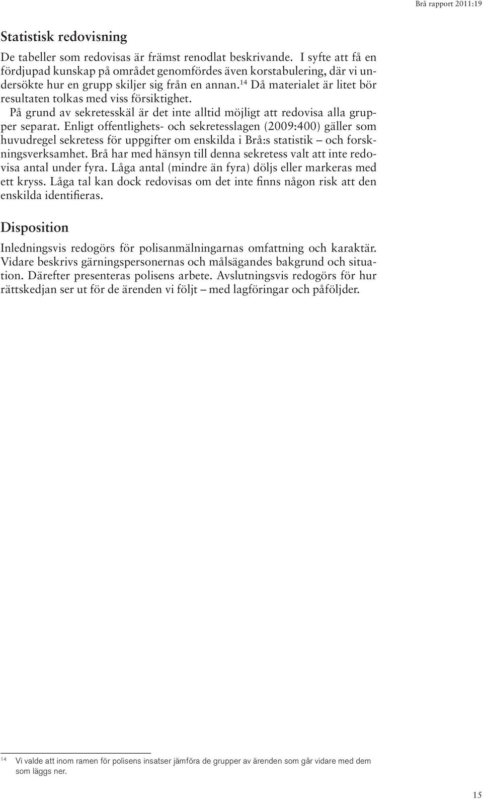 14 Då materialet är litet bör resultaten tolkas med viss försiktighet. På grund av sekretesskäl är det inte alltid möjligt att redovisa alla grupper separat.