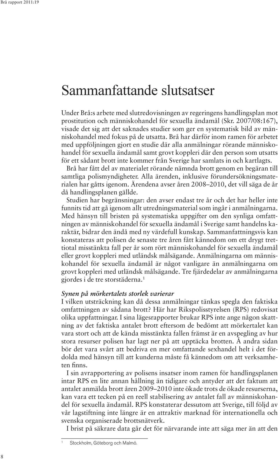 Brå har därför inom ramen för arbetet med uppföljningen gjort en studie där alla anmälningar rörande människohandel för sexuella ändamål samt grovt koppleri där den person som utsatts för ett sådant