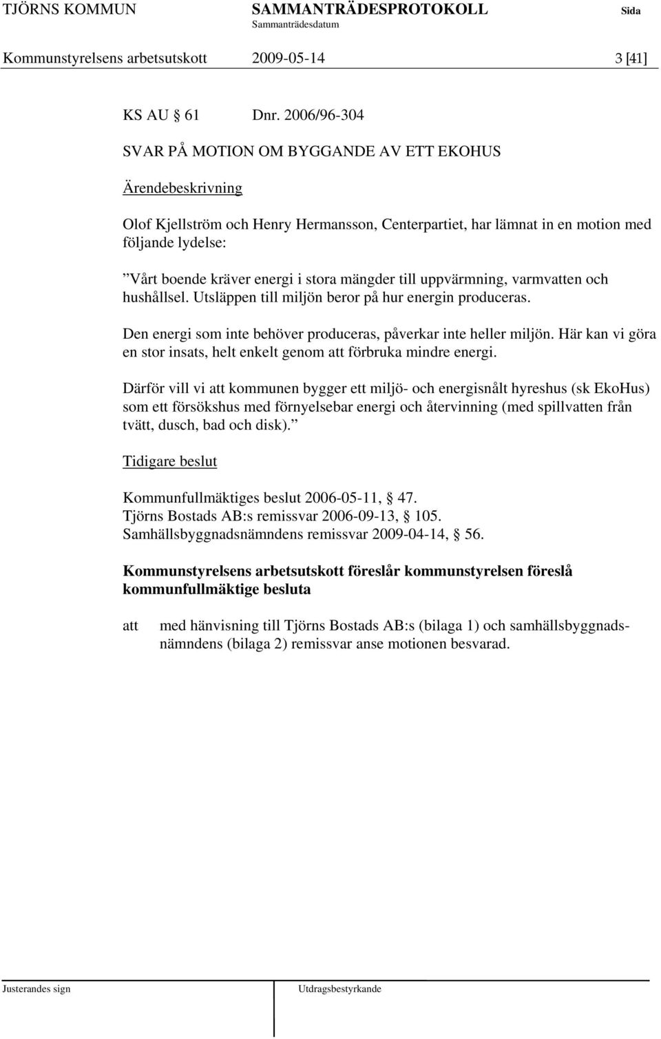 uppvärmning, varmven och hushållsel. Utsläppen till miljön beror på hur energin produceras. Den energi som inte behöver produceras, påverkar inte heller miljön.