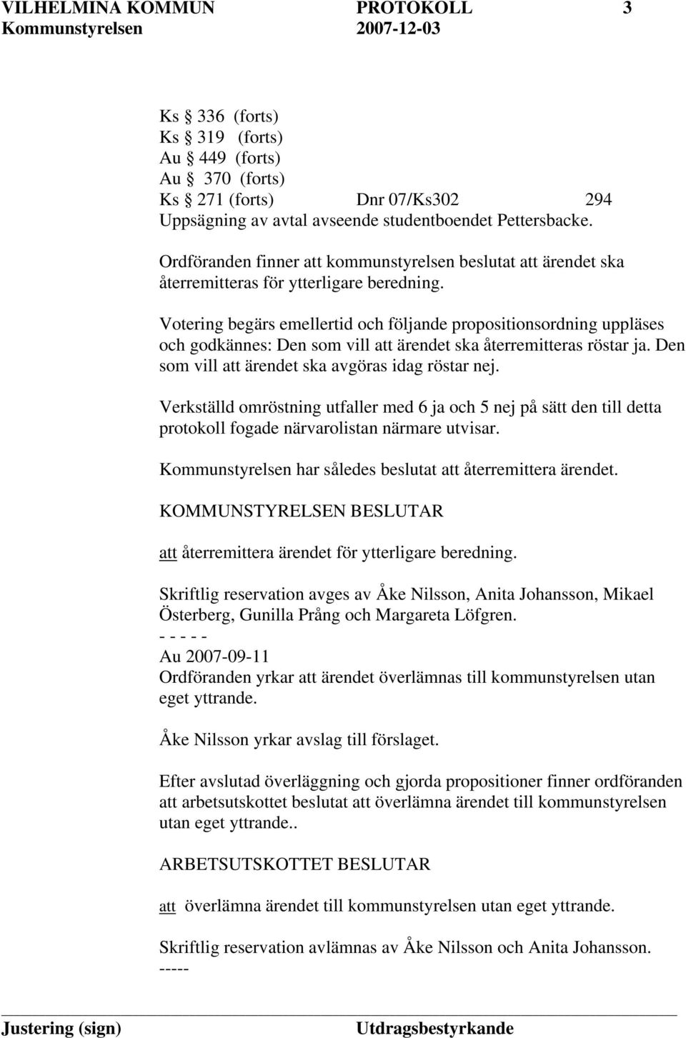 Votering begärs emellertid och följande propositionsordning uppläses och godkännes: Den som vill att ärendet ska återremitteras röstar ja. Den som vill att ärendet ska avgöras idag röstar nej.