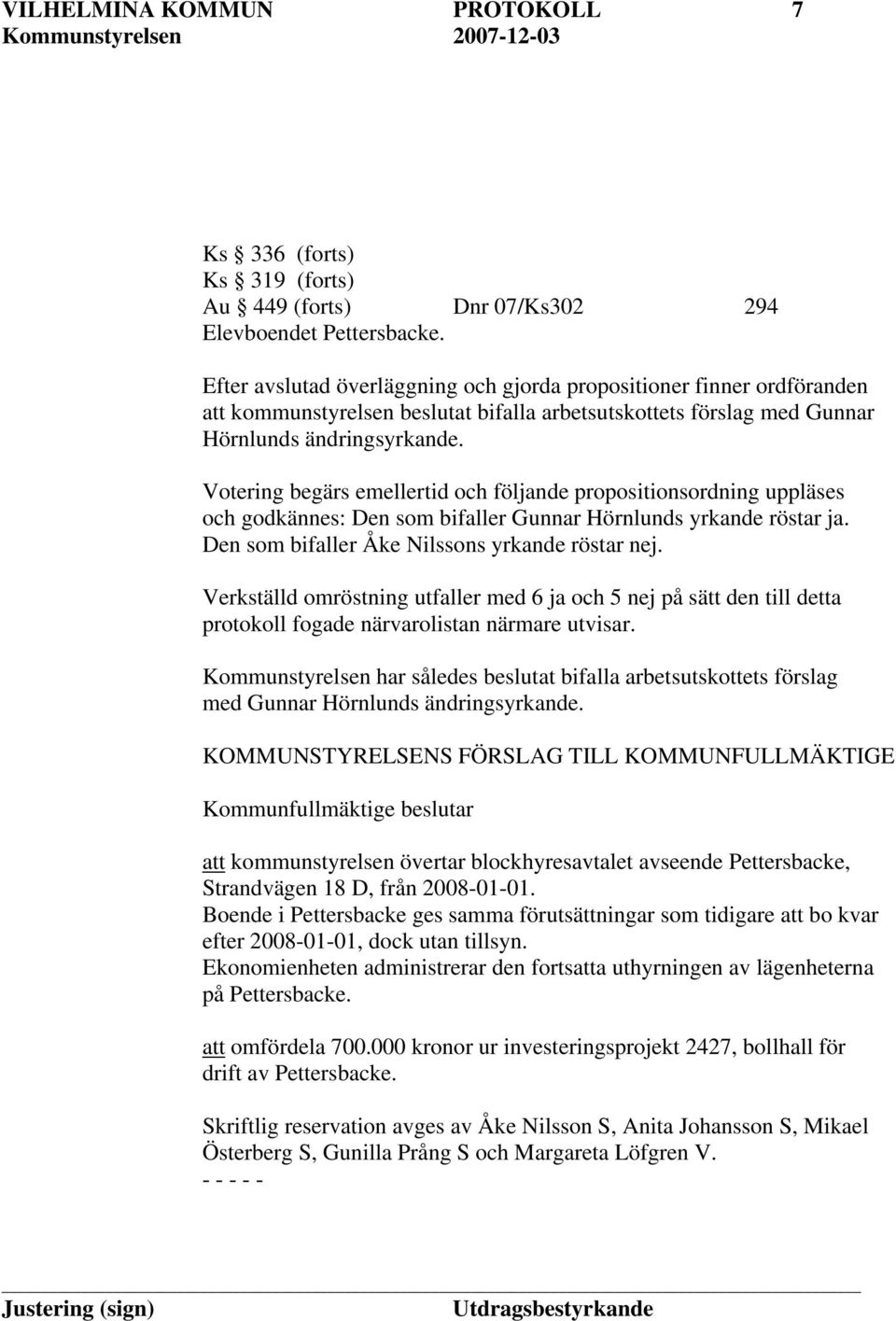 Votering begärs emellertid och följande propositionsordning uppläses och godkännes: Den som bifaller Gunnar Hörnlunds yrkande röstar ja. Den som bifaller Åke Nilssons yrkande röstar nej.