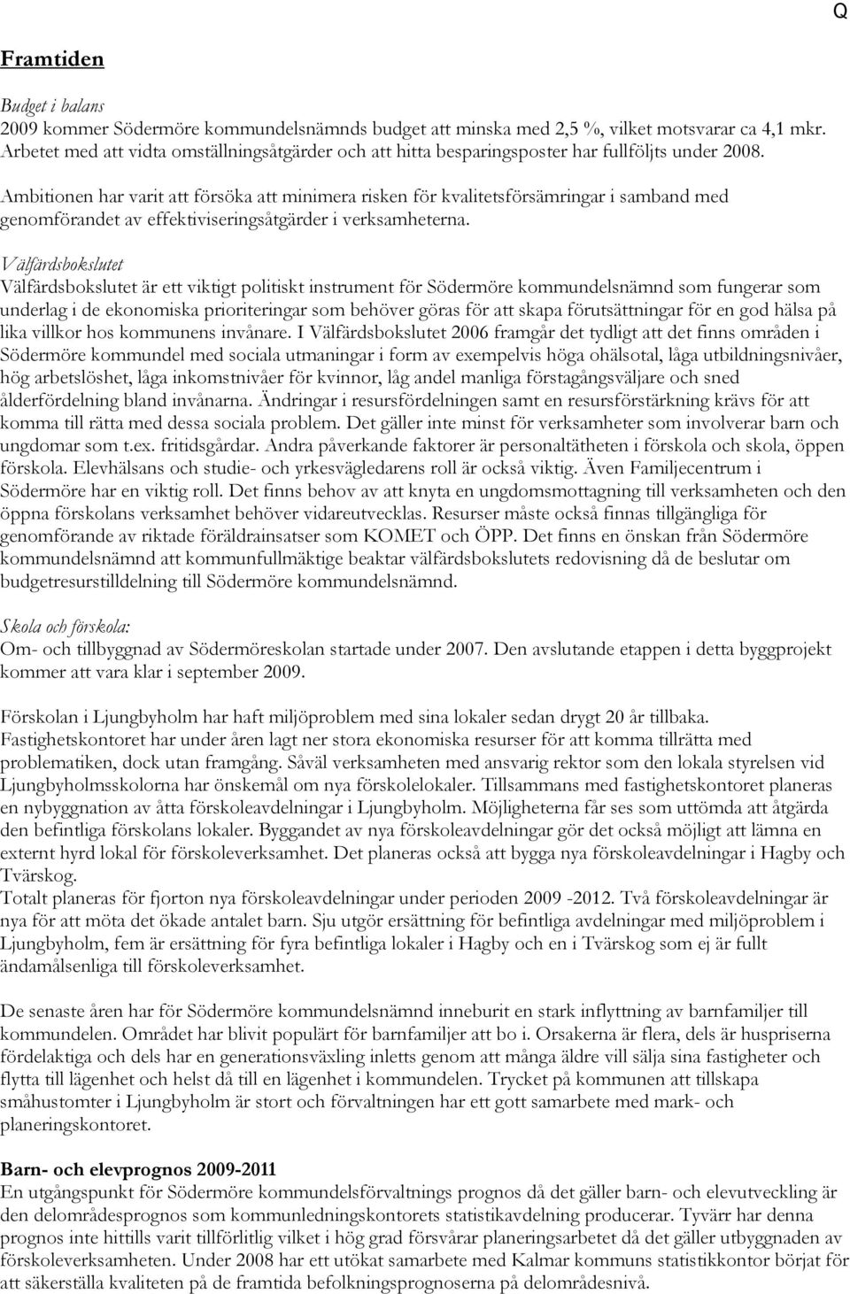 Ambitionen har varit att försöka att minimera risken för kvalitetsförsämringar i samband med genomförandet av effektiviseringsåtgärder i verksamheterna.