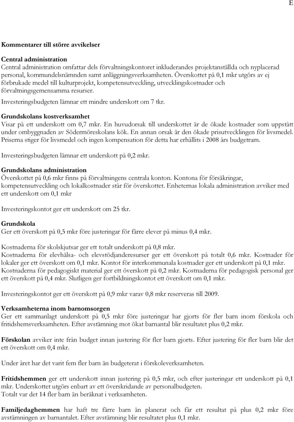 Investeringsbudgeten lämnar ett mindre underskott om 7 tkr. Grundskolans kostverksamhet Visar på ett underskott om 0,7 mkr.