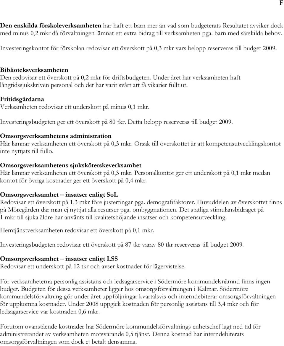 Biblioteksverksamheten Den redovisar ett överskott på 0,2 mkr för driftsbudgeten. Under året har verksamheten haft långtidssjukskriven personal och det har varit svårt att få vikarier fullt ut.