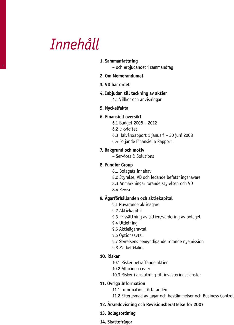 2 Styrelse, VD och ledande befattningshavare 8.3 Anmärkningar rörande styrelsen och VD 8.4 Revisor 9. Ägarförhållanden och aktiekapital 9.1 Nuvarande aktieägare 9.2 Aktiekapital 9.