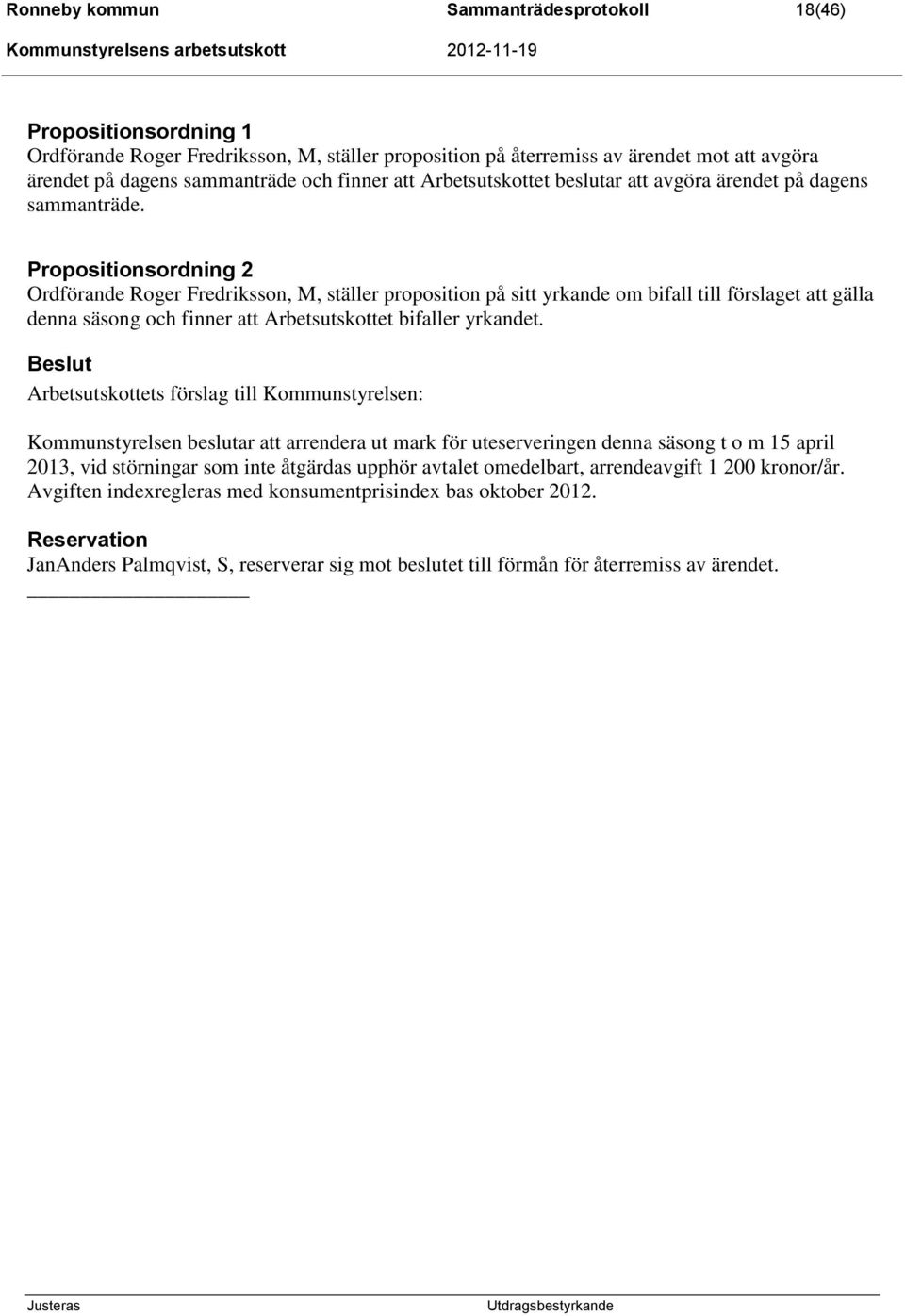 Propositionsordning 2 Ordförande Roger Fredriksson, M, ställer proposition på sitt yrkande om bifall till förslaget att gälla denna säsong och finner att Arbetsutskottet bifaller yrkandet.