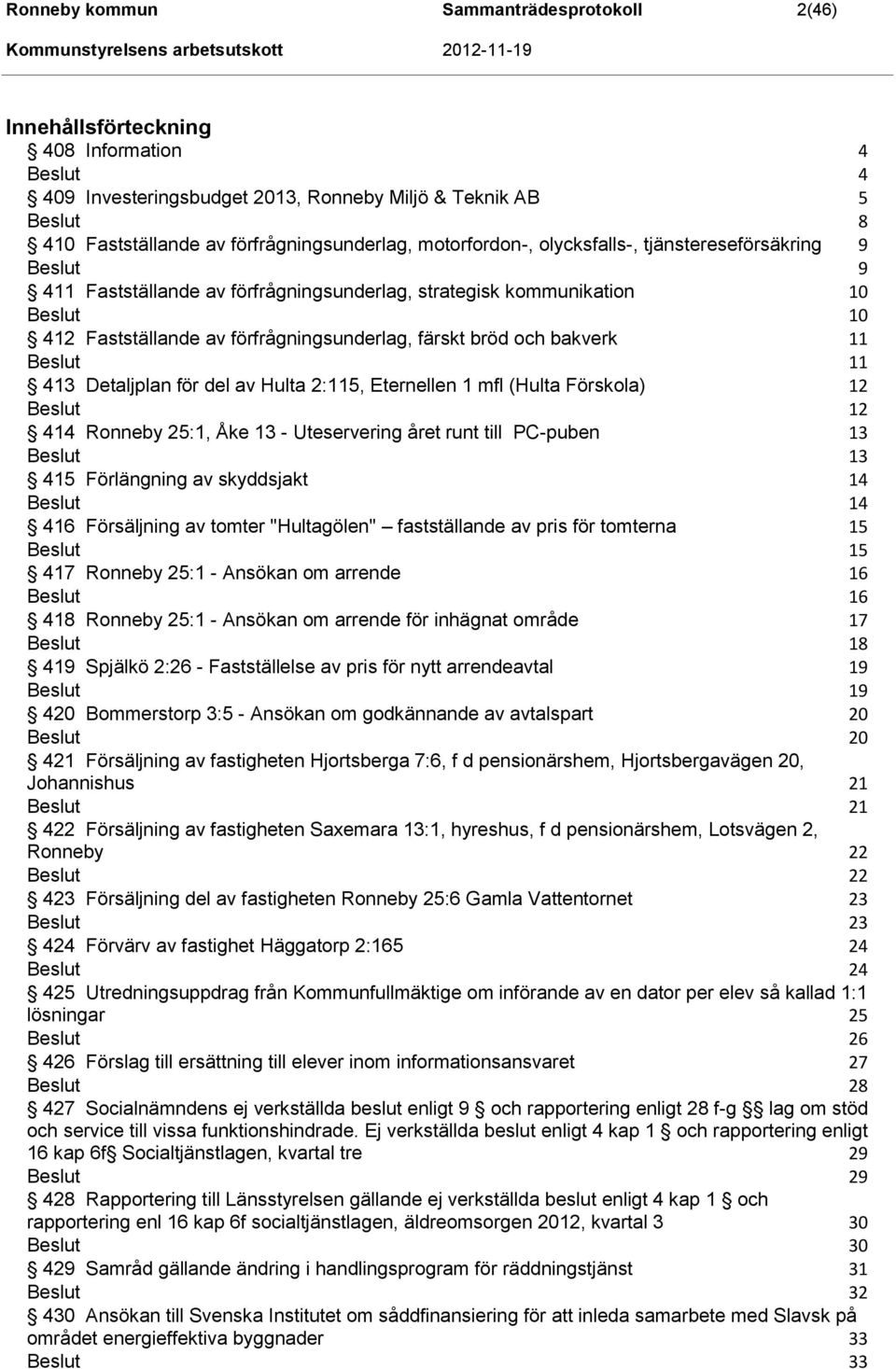 Detaljplan för del av Hulta 2:115, Eternellen 1 mfl (Hulta Förskola) 12 12 414 Ronneby 25:1, Åke 13 - Uteservering året runt till PC-puben 13 13 415 Förlängning av skyddsjakt 14 14 416 Försäljning av