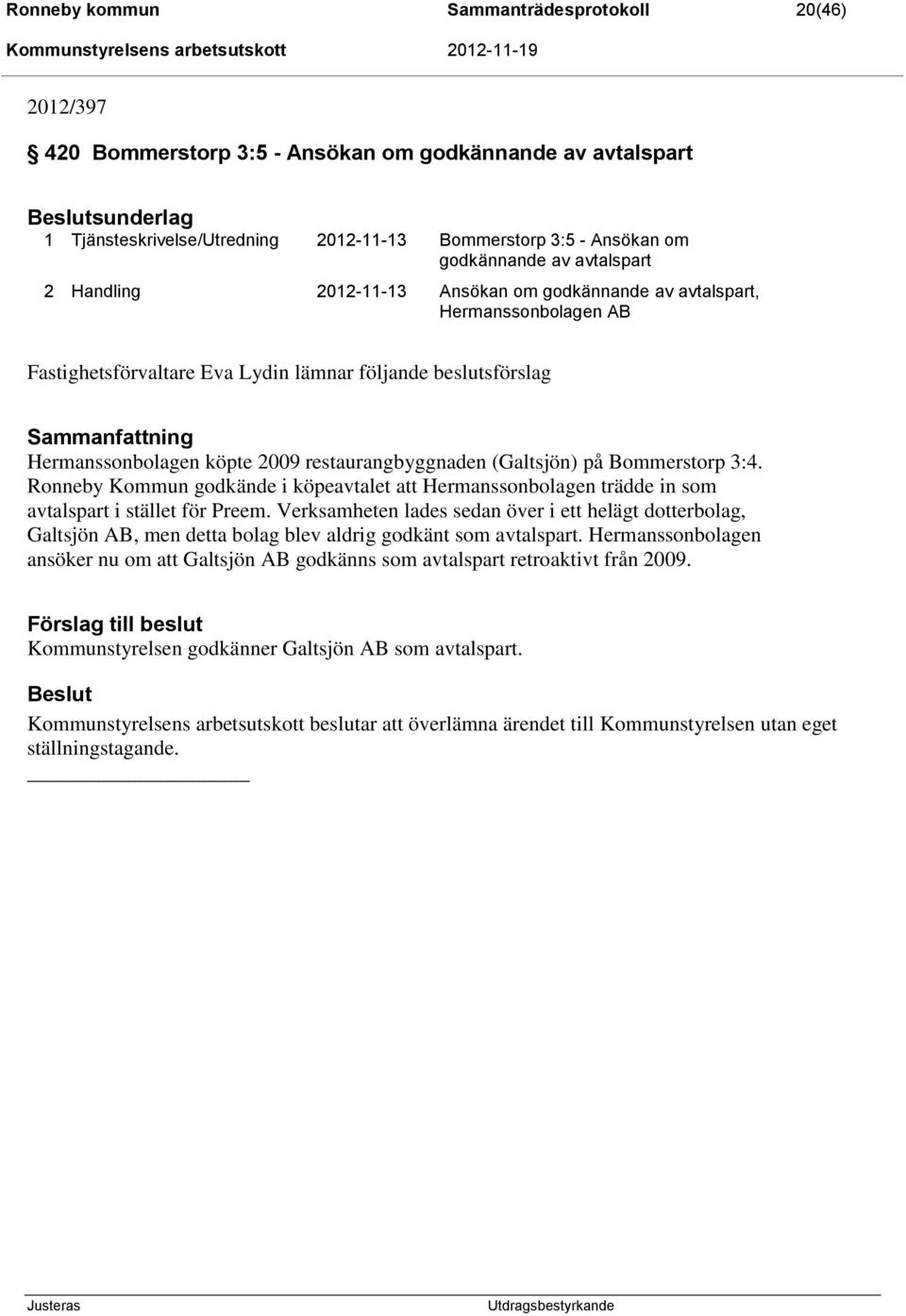 restaurangbyggnaden (Galtsjön) på Bommerstorp 3:4. Ronneby Kommun godkände i köpeavtalet att Hermanssonbolagen trädde in som avtalspart i stället för Preem.