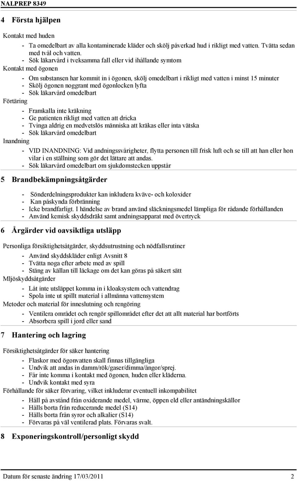 med ögonlocken lyfta - Sök läkarvård omedelbart Förtäring - Framkalla inte kräkning - Ge patienten rikligt med vatten att dricka - Tvinga aldrig en medvetslös människa att kräkas eller inta vätska -