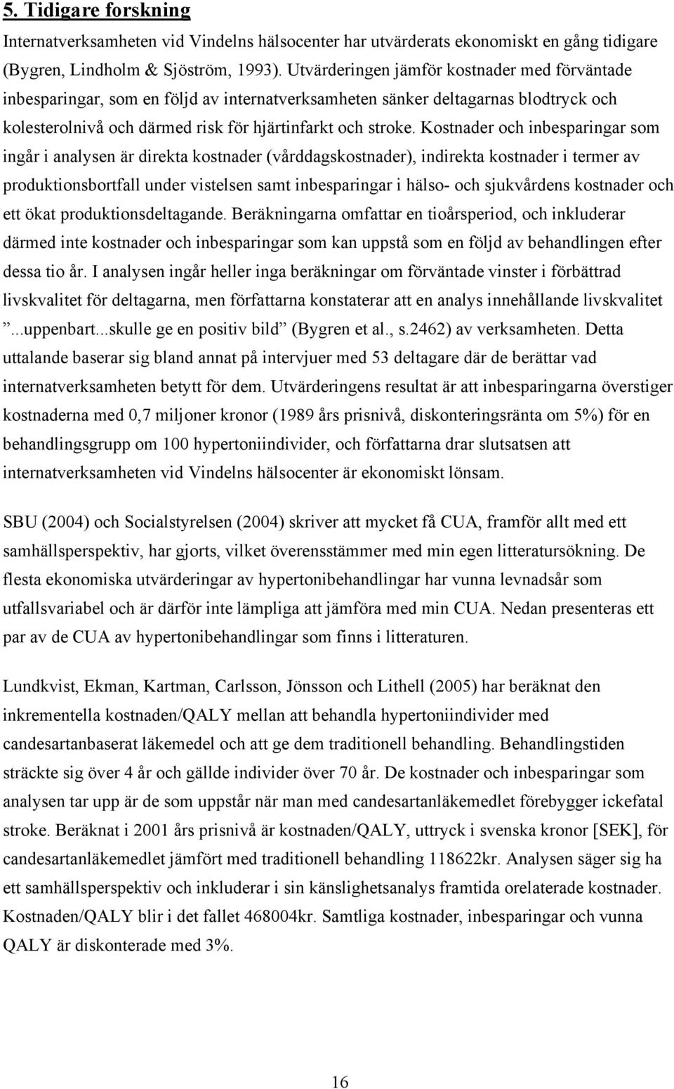 Kostnader och inbesparingar som ingår i analysen är direkta kostnader (vårddagskostnader), indirekta kostnader i termer av produktionsbortfall under vistelsen samt inbesparingar i hälso- och