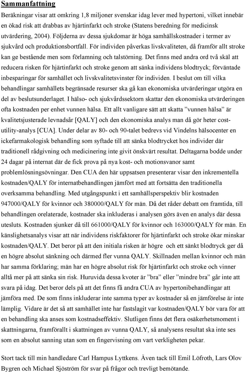 För individen påverkas livskvaliteten, då framför allt stroke kan ge bestående men som förlamning och talstörning.