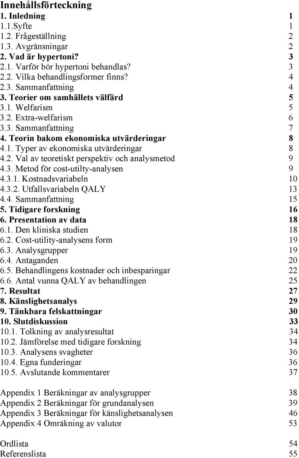 3. Metod för cost-utilty-analysen 9 4.3.1. Kostnadsvariabeln 10 4.3.2. Utfallsvariabeln QALY 13 4.4. Sammanfattning 15 5. Tidigare forskning 16 6. Presentation av data 18 6.1. Den kliniska studien 18 6.