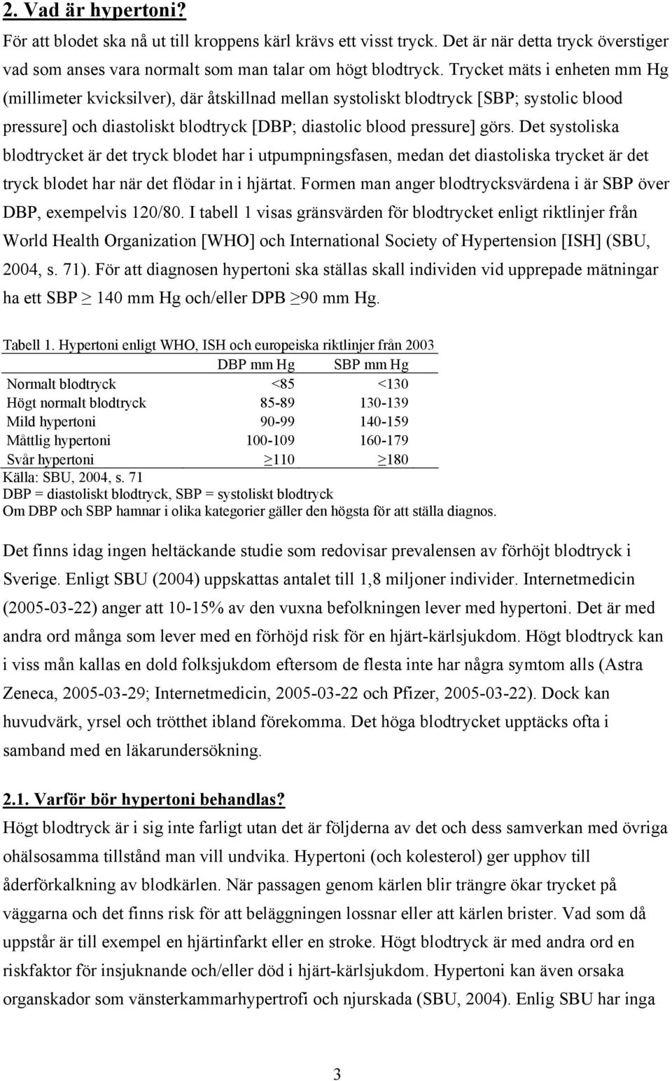 Det systoliska blodtrycket är det tryck blodet har i utpumpningsfasen, medan det diastoliska trycket är det tryck blodet har när det flödar in i hjärtat.