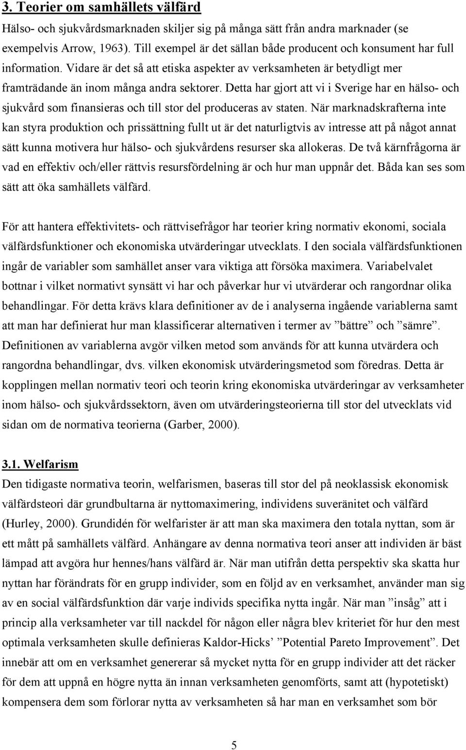 Detta har gjort att vi i Sverige har en hälso- och sjukvård som finansieras och till stor del produceras av staten.