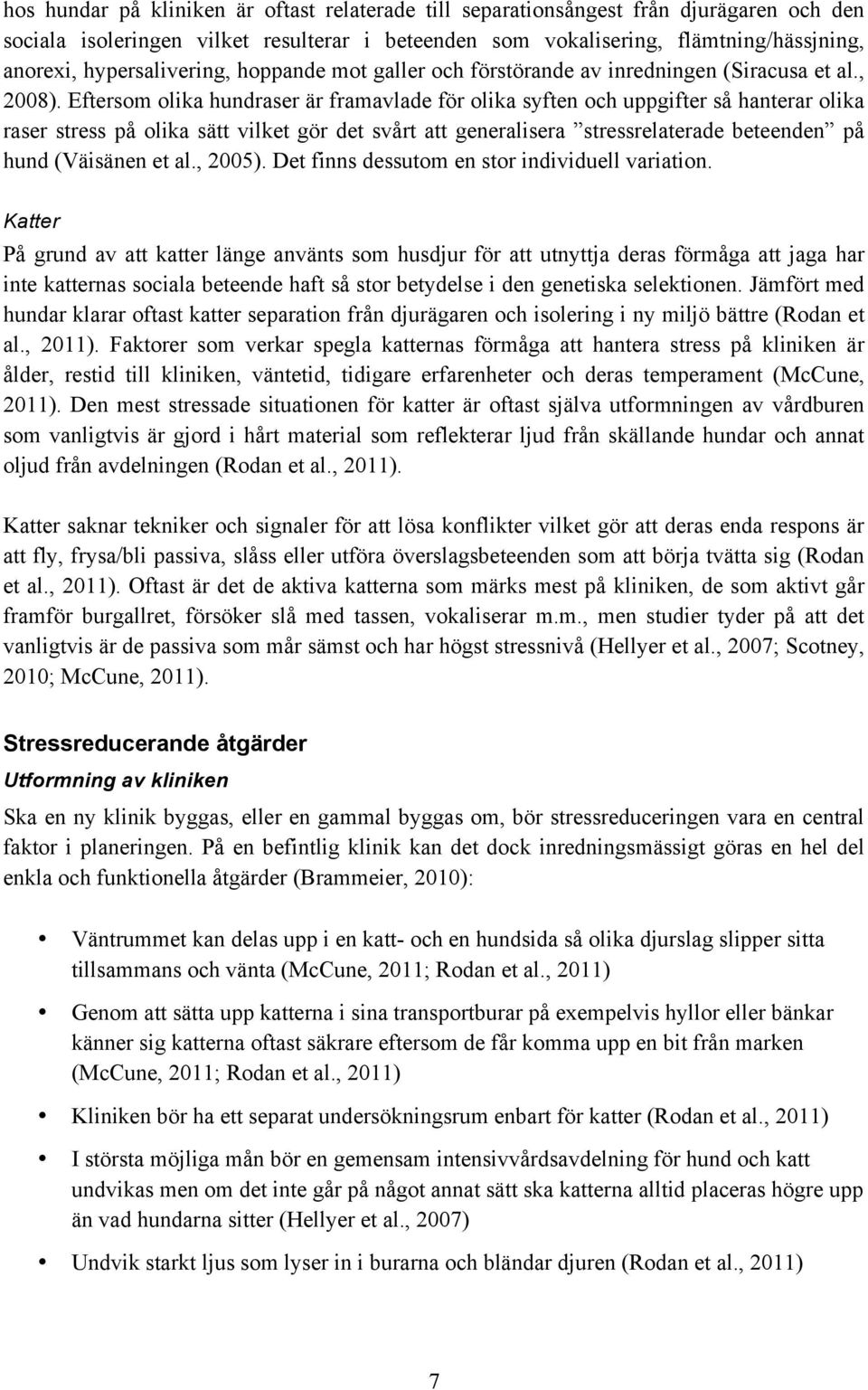 Eftersom olika hundraser är framavlade för olika syften och uppgifter så hanterar olika raser stress på olika sätt vilket gör det svårt att generalisera stressrelaterade beteenden på hund (Väisänen