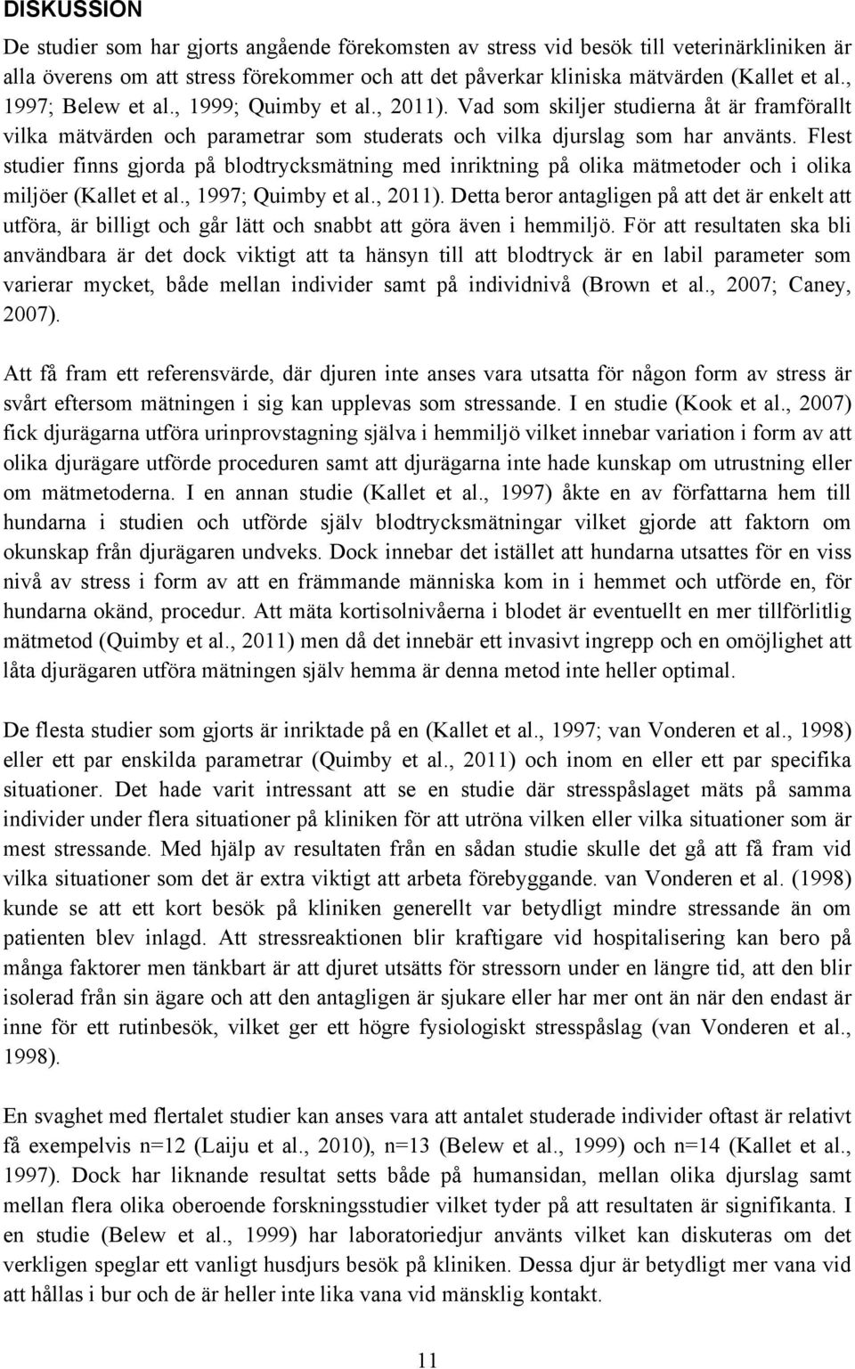 Flest studier finns gjorda på blodtrycksmätning med inriktning på olika mätmetoder och i olika miljöer (Kallet et al., 1997; Quimby et al., 2011).