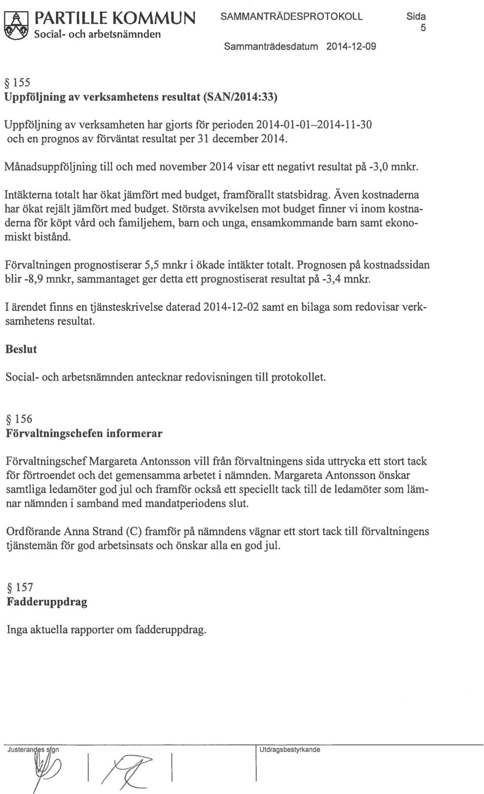 Intäkterna totalt har ökat jämfört med budget, framförallt statsbidrag. Även kostnaderna har ökat rejält jämfört med budget.