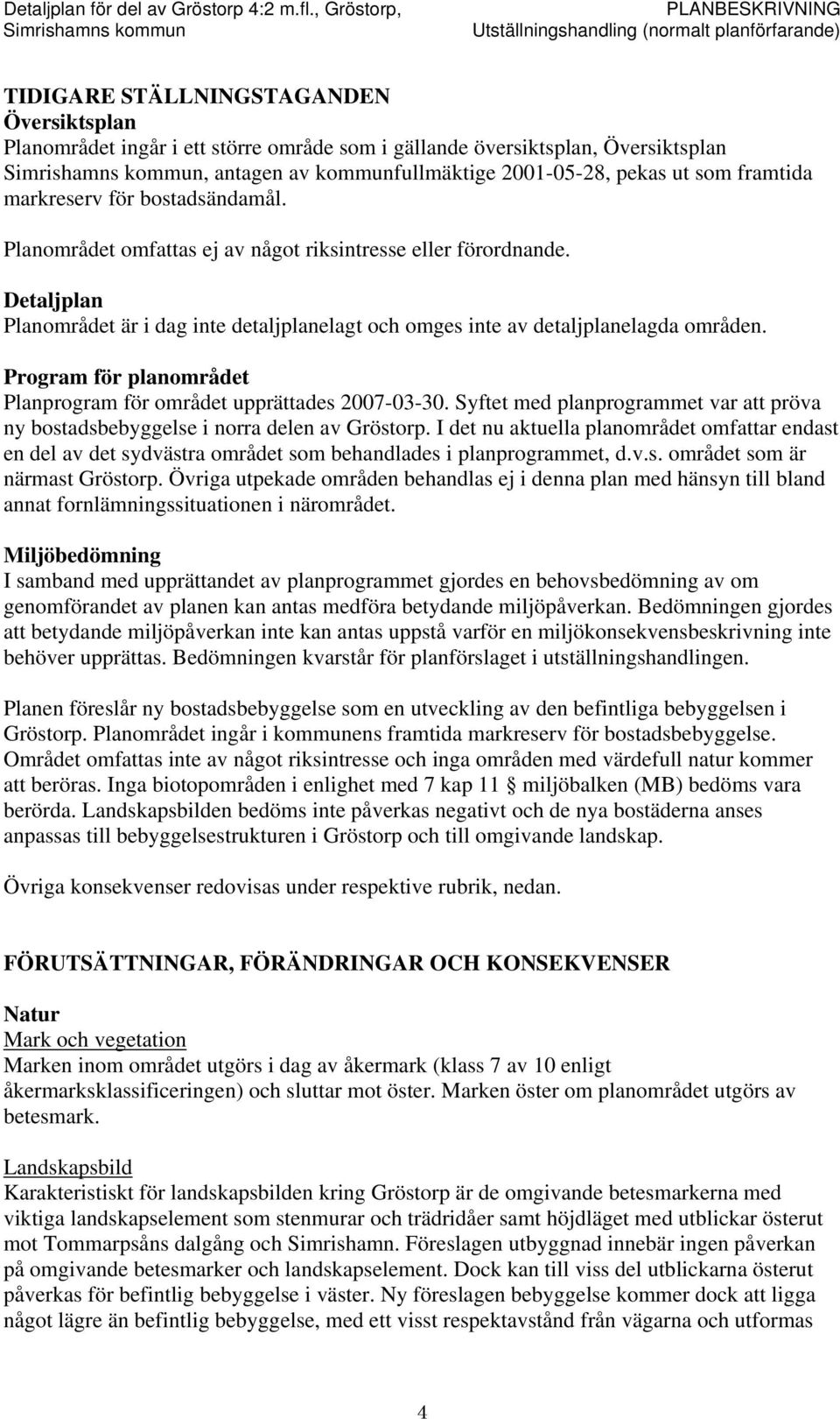 Program för planområdet Planprogram för området upprättades 2007-03-30. Syftet med planprogrammet var att pröva ny bostadsbebyggelse i norra delen av Gröstorp.