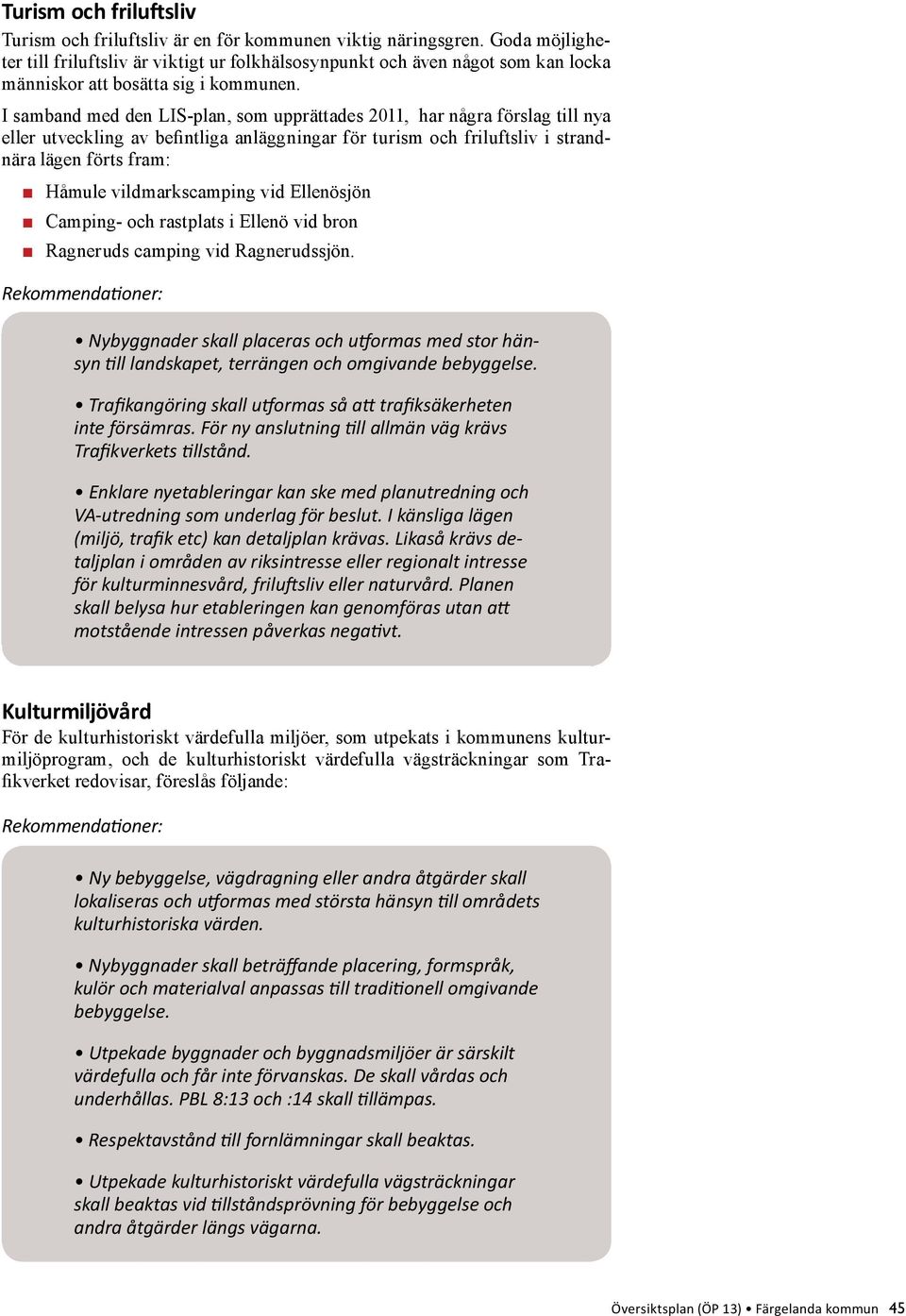 I samband med den LIS-plan, som upprättades 2011, har några förslag till nya eller utveckling av befintliga anläggningar för turism och friluftsliv i strandnära lägen förts fram: Håmule