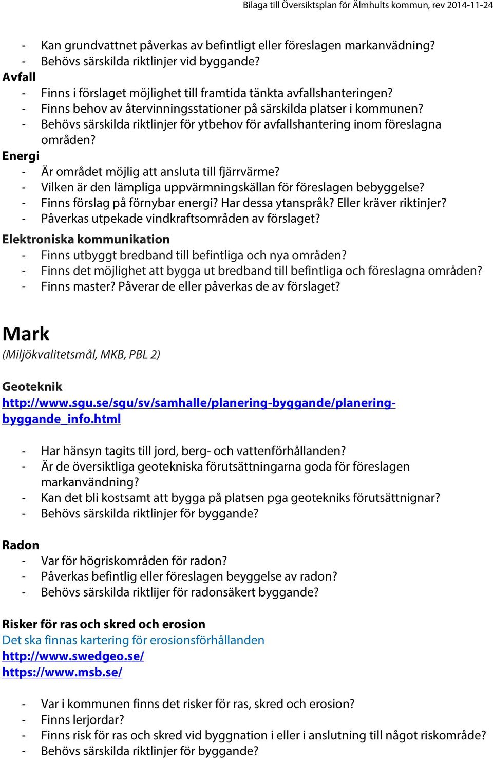 Energi - Är området möjlig att ansluta till fjärrvärme? - Vilken är den lämpliga uppvärmningskällan för föreslagen bebyggelse? - Finns förslag på förnybar energi? Har dessa ytanspråk?