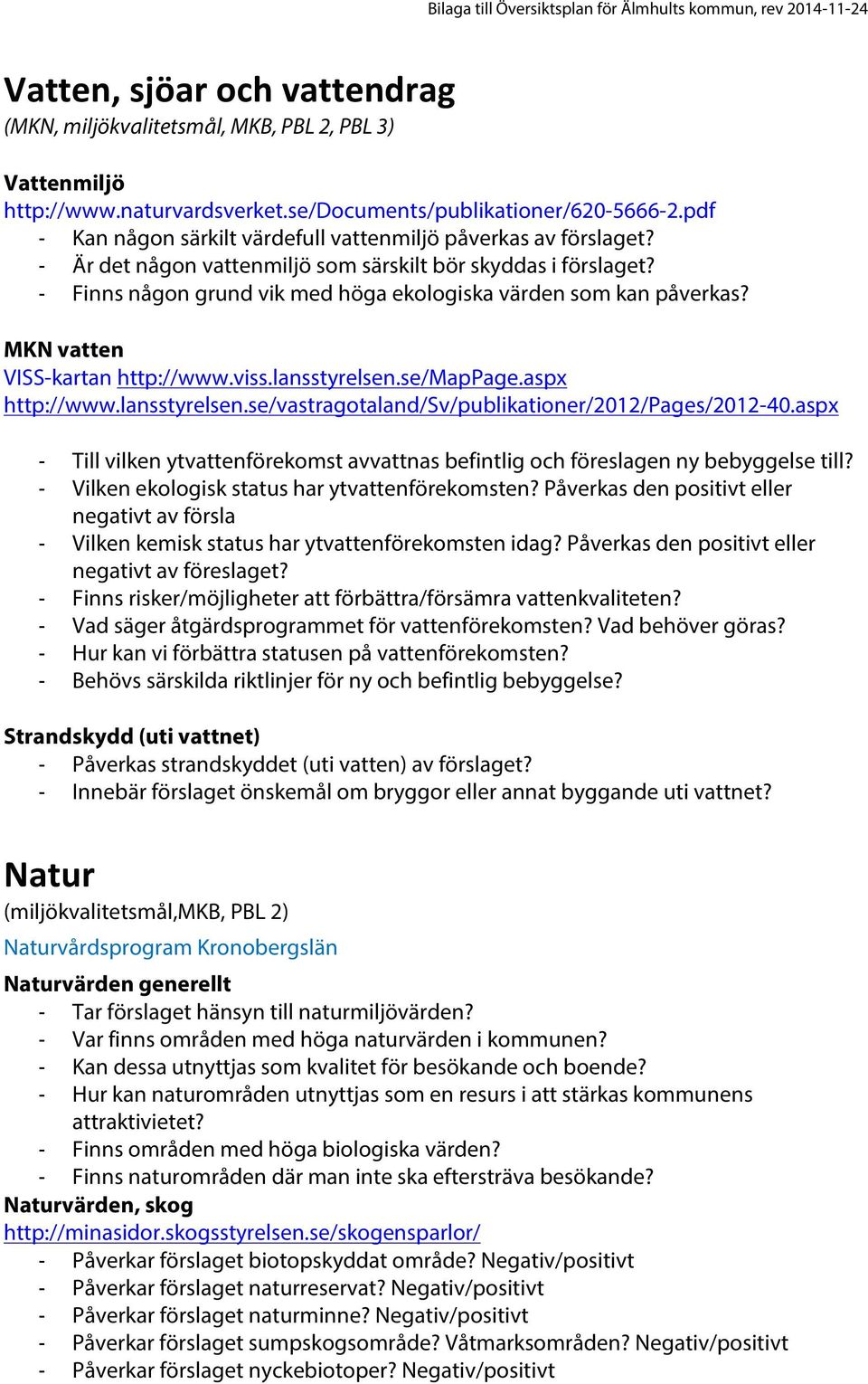 - Finns någon grund vik med höga ekologiska värden som kan påverkas? MKN vatten VISS-kartan http://www.viss.lansstyrelsen.se/mappage.aspx http://www.lansstyrelsen.se/vastragotaland/sv/publikationer/2012/pages/2012-40.