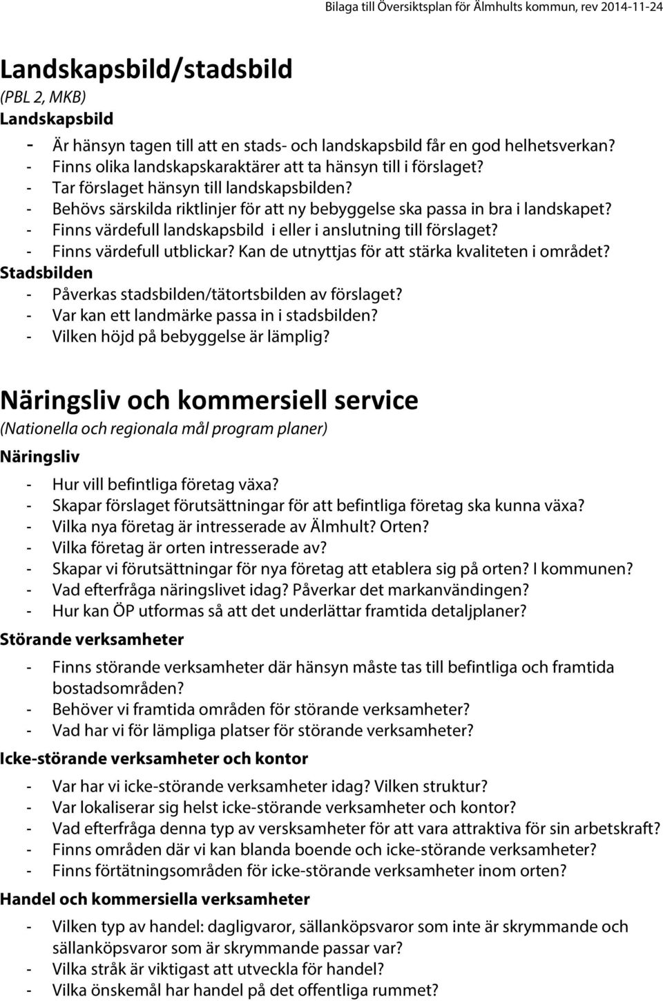 - Finns värdefull utblickar? Kan de utnyttjas för att stärka kvaliteten i området? Stadsbilden - Påverkas stadsbilden/tätortsbilden av förslaget? - Var kan ett landmärke passa in i stadsbilden?