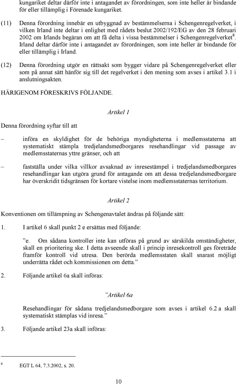 att få delta i vissa bestämmelser i Schengenregelverket 8. Irland deltar därför inte i antagandet av förordningen, som inte heller är bindande för eller tillämplig i Irland.