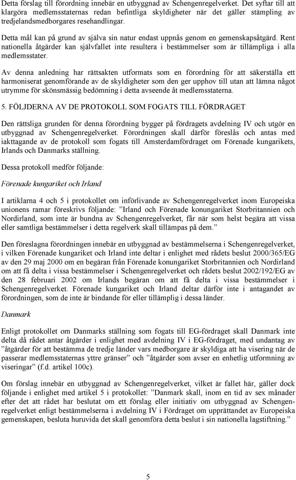 Detta mål kan på grund av själva sin natur endast uppnås genom en gemenskapsåtgärd. Rent nationella åtgärder kan självfallet inte resultera i bestämmelser som är tillämpliga i alla medlemsstater.