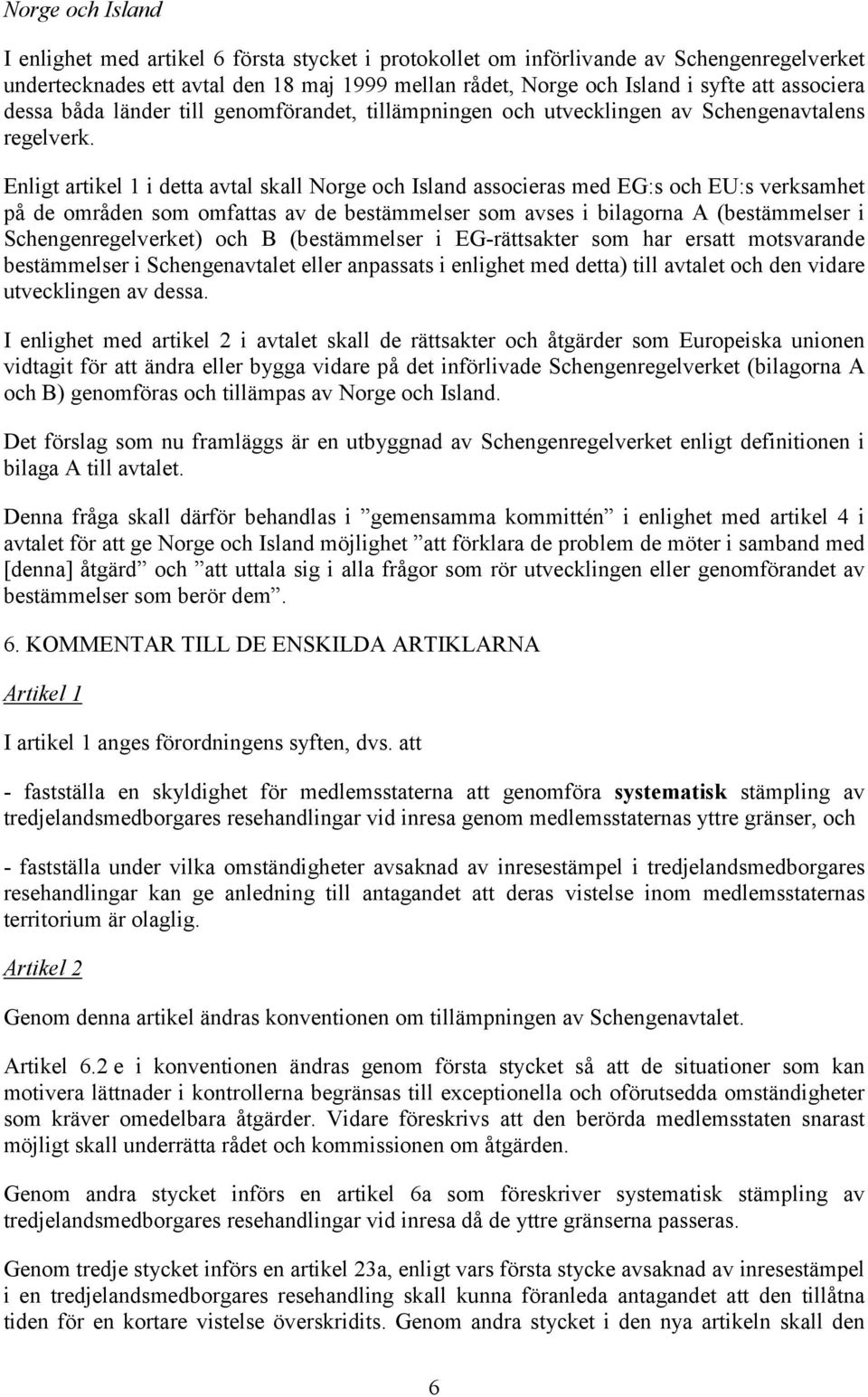 Enligt artikel 1 i detta avtal skall Norge och Island associeras med EG:s och EU:s verksamhet på de områden som omfattas av de bestämmelser som avses i bilagorna A (bestämmelser i