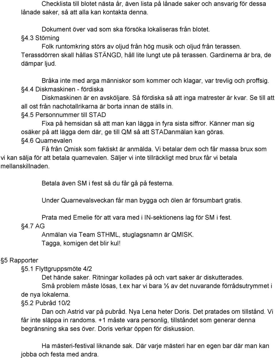 Bråka inte med arga människor som kommer och klagar, var trevlig och proffsig. 4.4 Diskmaskinen fördiska Diskmaskinen är en avsköljare. Så fördiska så att inga matrester är kvar.