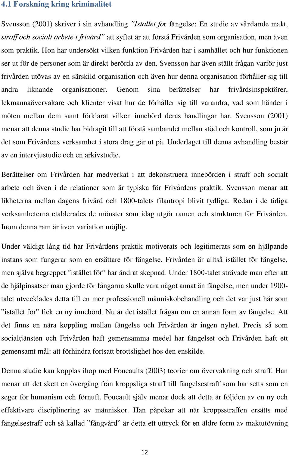 Svensson har även ställt frågan varför just frivården utövas av en särskild organisation och även hur denna organisation förhåller sig till andra liknande organisationer.